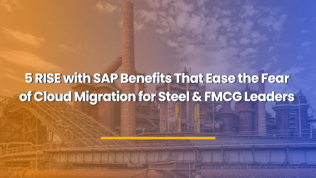 5 RISE with SAP Benefits That Ease the Fear of Cloud Migration for Steel & FMCG Leaders