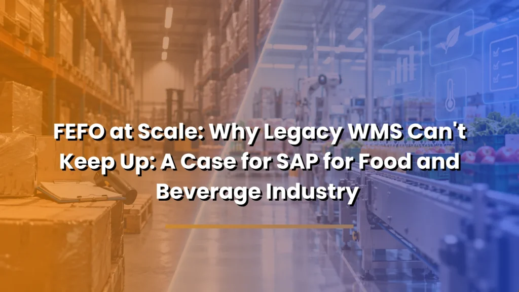 FEFO at Scale: Why Legacy WMS Can't Keep Up: A Case for SAP for Food and Beverage Industry